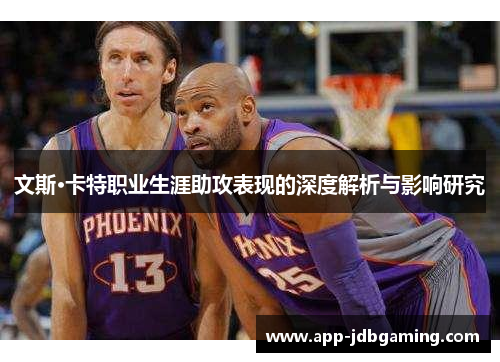 文斯·卡特职业生涯助攻表现的深度解析与影响研究