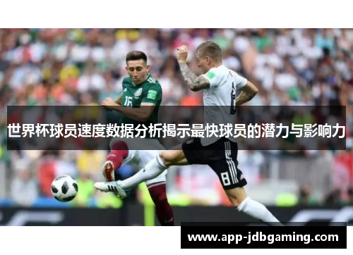 世界杯球员速度数据分析揭示最快球员的潜力与影响力