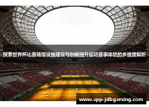 探索世界杯比赛场馆设施建设与创新提升运动赛事体验的多维度解析